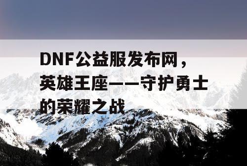 DNF公益服发布网，英雄王座——守护勇士的荣耀之战