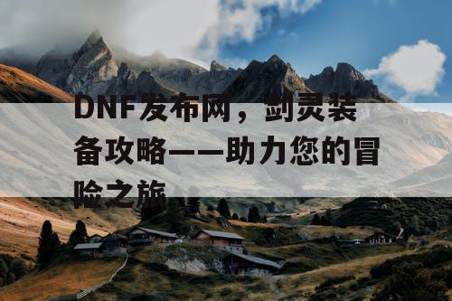 DNF发布网，剑灵装备攻略——助力您的冒险之旅