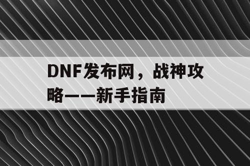 DNF发布网，战神攻略——新手指南