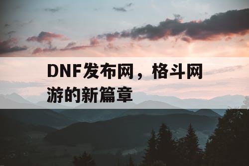 DNF发布网，格斗网游的新篇章