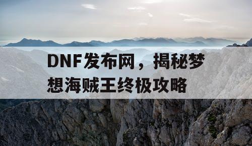 DNF发布网，揭秘梦想海贼王终极攻略