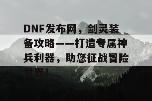 DNF发布网，剑灵装备攻略——打造专属神兵利器，助您征战冒险世界！