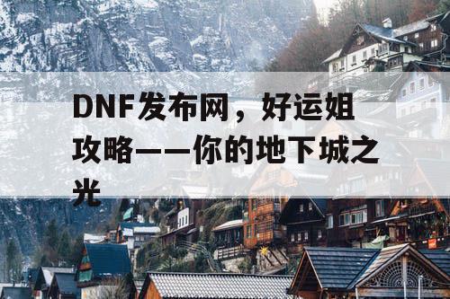 DNF发布网，好运姐攻略——你的地下城之光