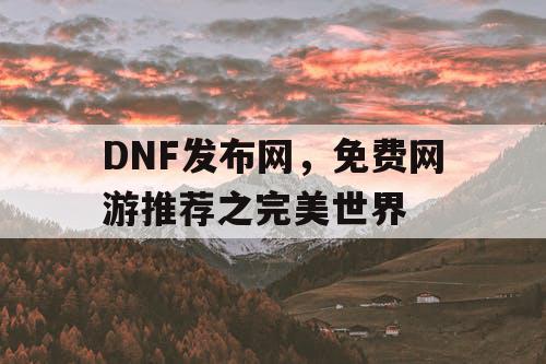 DNF发布网，免费网游推荐之完美世界