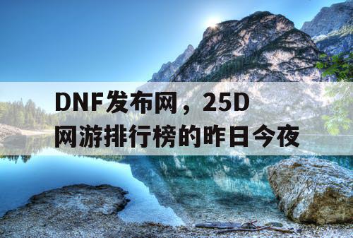 DNF发布网，25D网游排行榜的昨日今夜