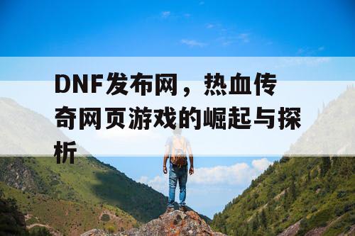 DNF发布网，热血传奇网页游戏的崛起与探析