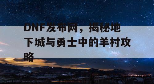 DNF发布网，揭秘地下城与勇士中的羊村攻略