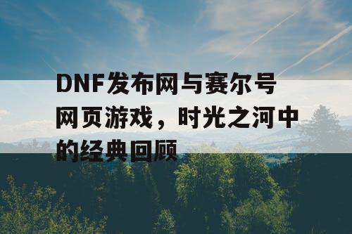 DNF发布网与赛尔号网页游戏，时光之河中的经典回顾