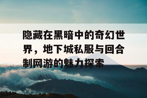 隐藏在黑暗中的奇幻世界，地下城私服与回合制网游的魅力探索