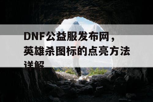 DNF公益服发布网，英雄杀图标的点亮方法详解