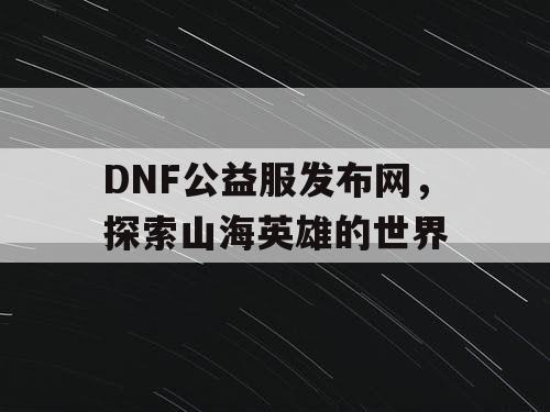 DNF公益服发布网，探索山海英雄的世界