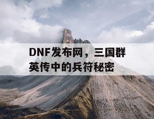 DNF发布网，三国群英传中的兵符秘密