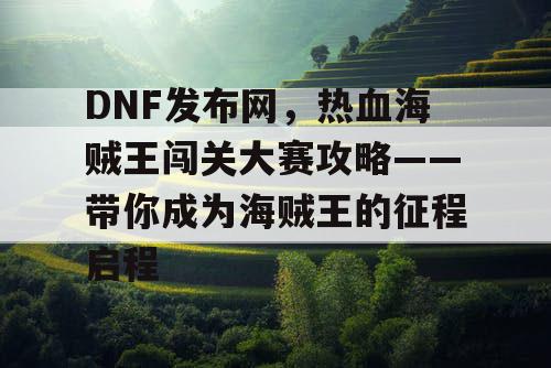 DNF发布网，热血海贼王闯关大赛攻略——带你成为海贼王的征程启程