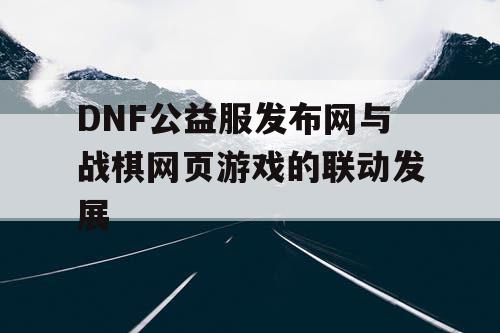 DNF公益服发布网与战棋网页游戏的联动发展