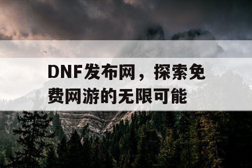 DNF发布网，探索免费网游的无限可能