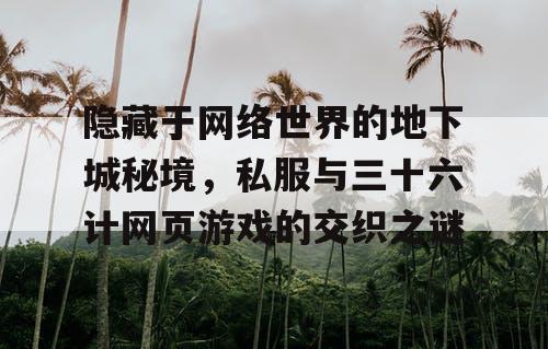 隐藏于网络世界的地下城秘境，私服与三十六计网页游戏的交织之谜