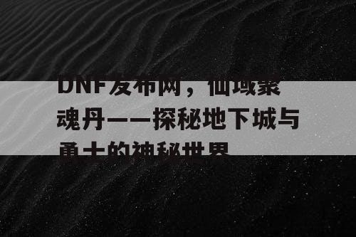 DNF发布网，仙域聚魂丹——探秘地下城与勇士的神秘世界