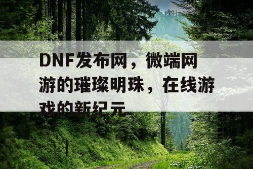 DNF发布网，微端网游的璀璨明珠，在线游戏的新纪元