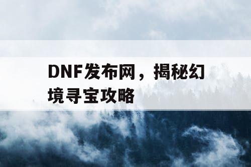 DNF发布网，揭秘幻境寻宝攻略