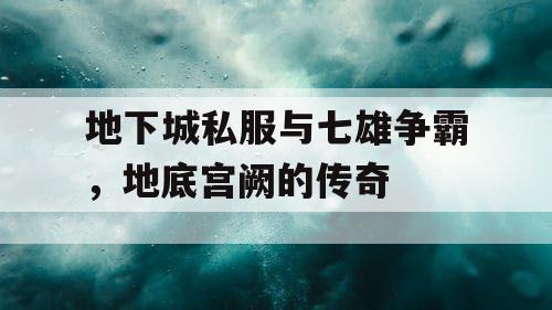 地下城私服与七雄争霸，地底宫阙的传奇