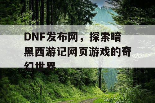 DNF发布网，探索暗黑西游记网页游戏的奇幻世界