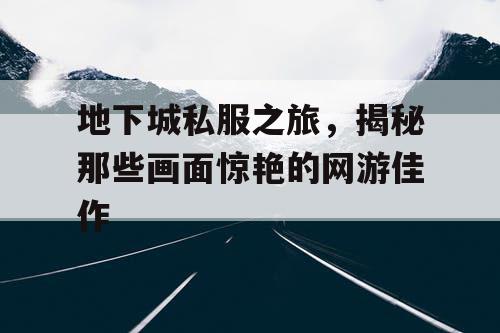 地下城私服之旅，揭秘那些画面惊艳的网游佳作