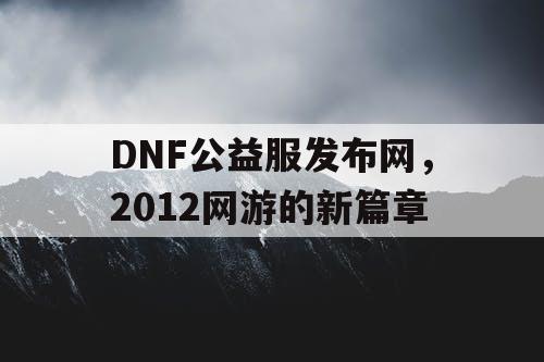 DNF公益服发布网，2012网游的新篇章