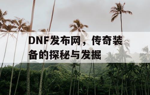 DNF发布网，传奇装备的探秘与发掘